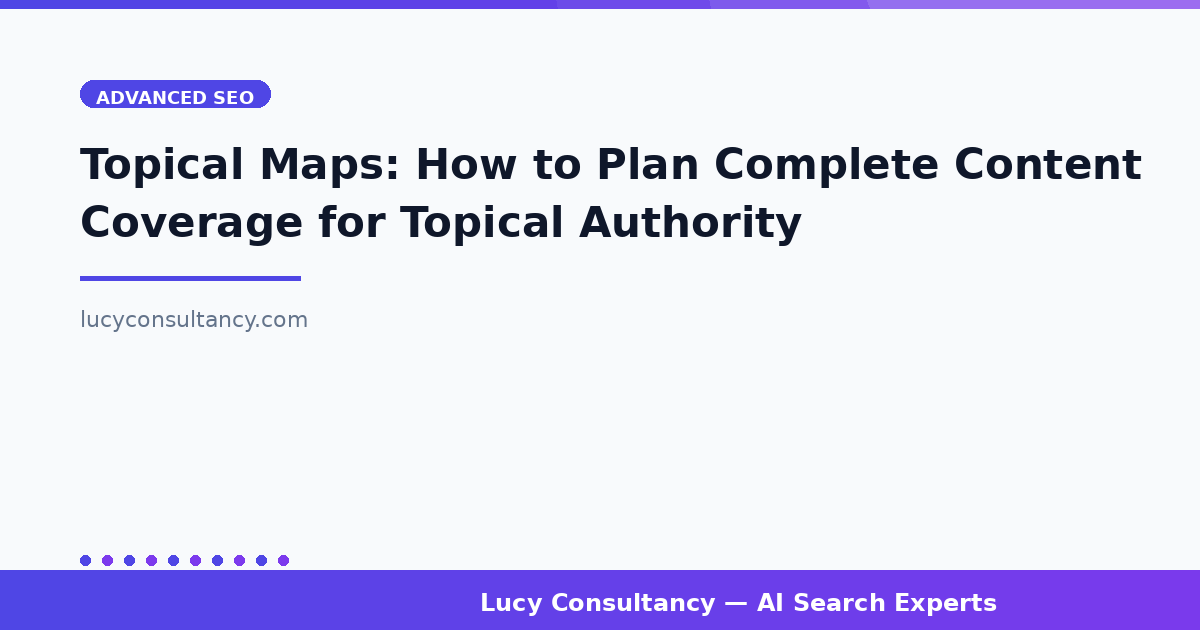 Topical Maps: How to Plan Complete Content Coverage for Topical Authority